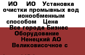 ИО-1, ИО-2 Установка очистки промывных вод ионообменным способом › Цена ­ 111 - Все города Бизнес » Оборудование   . Ненецкий АО,Великовисочное с.